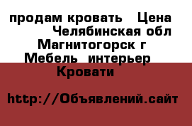 продам кровать › Цена ­ 6 000 - Челябинская обл., Магнитогорск г. Мебель, интерьер » Кровати   